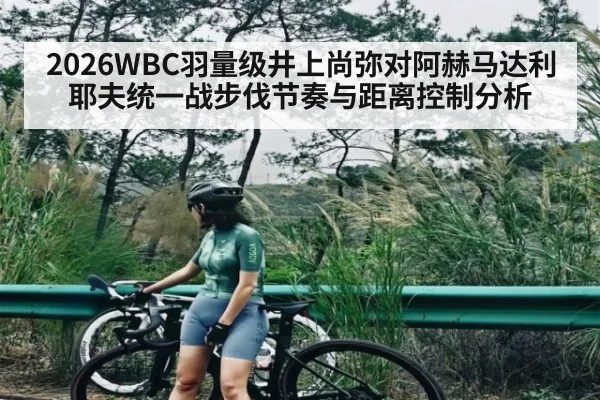 2026WBC羽量级井上尚弥对阿赫马达利耶夫统一战步伐节奏与距离控制分析 | KAIYUNSPORTS