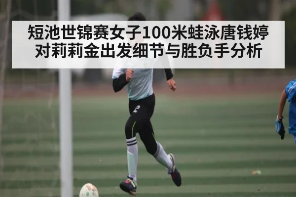 短池世锦赛女子100米蛙泳唐钱婷对莉莉金出发细节与胜负手分析 | KAIYUNSPORTS